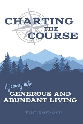 Charting the Course: A Journey into Generous and Abundant Living by Kaufmann, Tyler J.