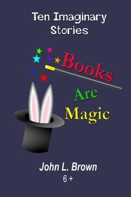 Books Are Magic: Ten Imaginary Stories by Brown, John L.