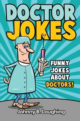 Doctor Jokes: Funny Jokes About Doctors! by Laughing, Johnny B.