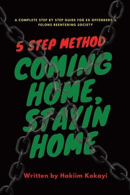 5 Step Method Coming Home Stayin Home: A Complete Step by Step Guide for Ex Offenders & Felons Reentering Society by Kokayi, Hakiim