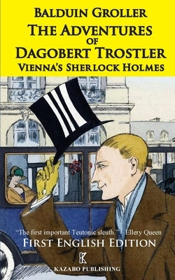 The Adventures of Dagobert Trostler: Vienna's Sherlock Holmes by Groller, Balduin