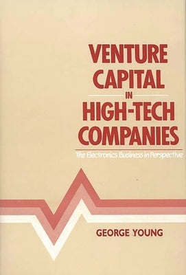 Venture Capital in High-Tech Companies: The Electronics Business in Perspective by Young, George