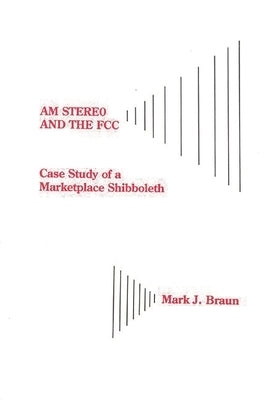 Am Stereo and the FCC: Case Study of a Marketplace Shibboleth by Braun, Mark J.