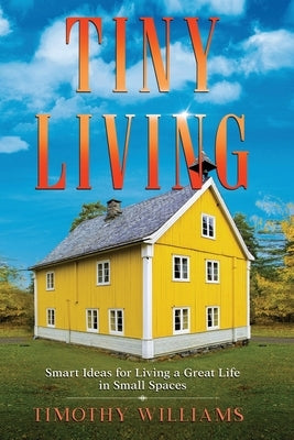 Tiny Living: Smart Ideas for Living a Great Life in Small Spaces by Williams, Timothy