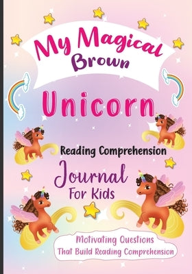 My Magical Brown Unicorn Reading Comprehension Journal For Kids: Motivating Questions That Build Reading Comprehension by Lowe, Ren