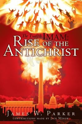 The Twelfth Imam: Rise of the Antichrist by Parker, James W.