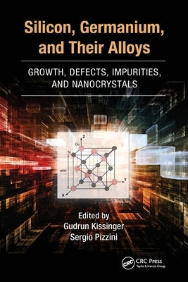 Silicon, Germanium, and Their Alloys: Growth, Defects, Impurities, and Nanocrystals by Kissinger, Gudrun