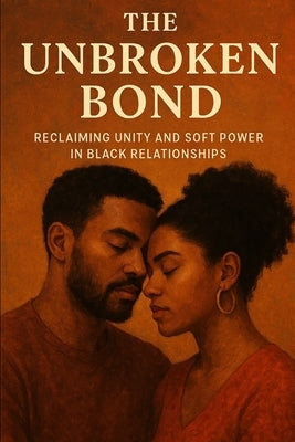 The Unbroken Bond: A Guide to Reclaiming Unity and Soft Power in Black Relationships by Grace, Mercedes