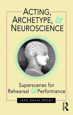 Acting, Archetype, and Neuroscience: Superscenes for Rehearsal and Performance by Brody, Jane Drake