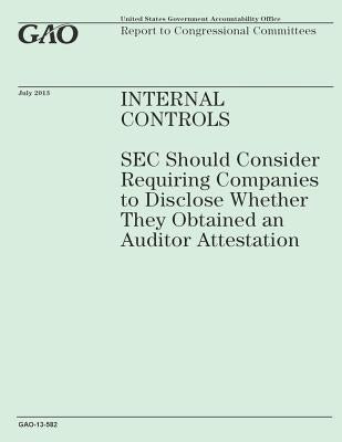 Internal Controls: SEC Should Consider Requiring Companies to Disclose Wether They Obtained an Auditor Attestation by Government Accountability Office