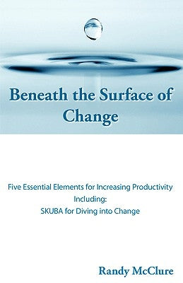 Beneath the Surface of Change: Five Essential Elements for Increasing Productivity by McClure, Randy