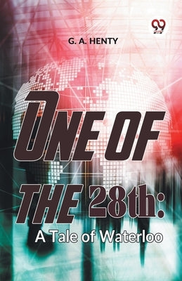 One Of The 28Th: A Tale Of Waterloo by G. a., Henty