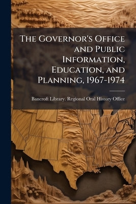 The Governor's Office and Public Information, Education, and Planning, 1967-1974 by Bancroft Library Regional Oral History