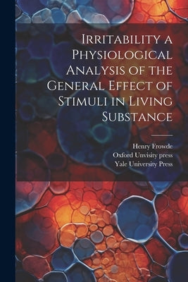 Irritability a Physiological Analysis of the General Effect of Stimuli in Living Substance by Yale University Press