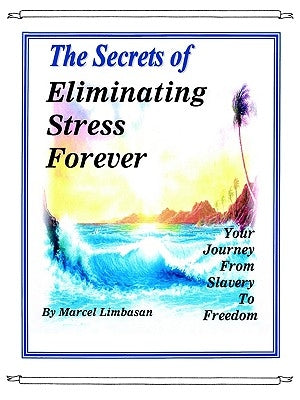 The Secrets of Eliminating Stress Forever, Your Journey from Slavery to freedom by Limbasan, Marcel