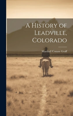 A History of Leadville, Colorado by Graff, Marshall Conant