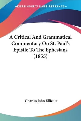 A Critical And Grammatical Commentary On St. Paul's Epistle To The Ephesians (1855) by Ellicott, Charles John