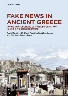 Fake News in Ancient Greece: Forms and Functions of 'False Information' in Ancient Greek Literature by de Brasi, Diego