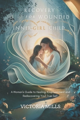 Recovery for your Wounded Inner-Girl Child: A Woman's Guide to Healing, Empowerment and Rediscovering Your True Self by Mills, Victoria