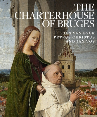 The Charterhouse of Bruges: Jan Van Eyck, Petrus Christus, and Jan Vos by Capron, Emma