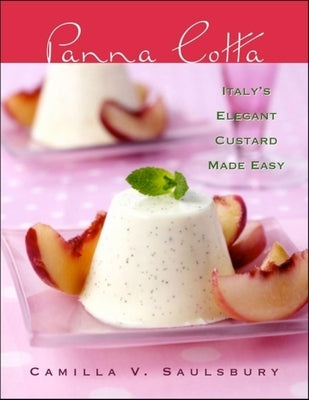 Panna Cotta: Italy's Elegant Custard Made Easy by Saulsbury, Camilla V.