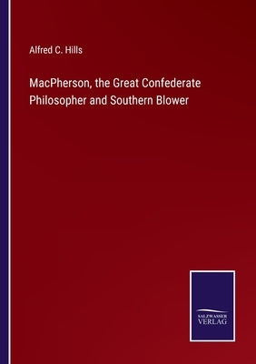 MacPherson, the Great Confederate Philosopher and Southern Blower by Hills, Alfred C.