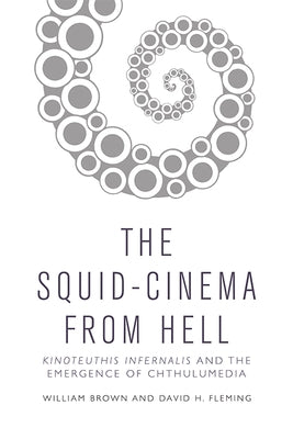 The Squid Cinema from Hell: Kinoteuthis Infernalis and the Emergence of Chthulumedia by Brown, William
