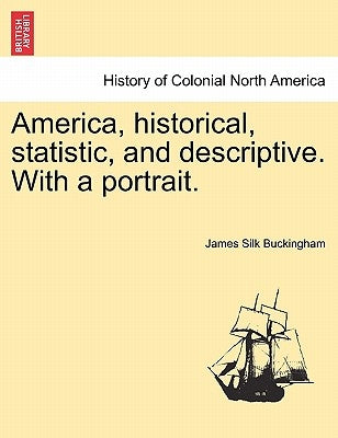 America, historical, statistic, and descriptive. With a portrait. by Buckingham, James Silk