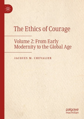 The Ethics of Courage: Volume 2: From Early Modernity to the Global Age by Chevalier, Jacques M.