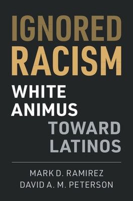 Ignored Racism: White Animus Toward Latinos by Ramirez, Mark D.