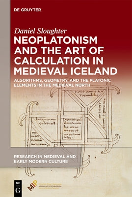 Neoplatonism and the Art of Calculation in Medieval Iceland: Algorithms, Geometry, and the Platonic Elements in the Medieval North by Sloughter, Daniel