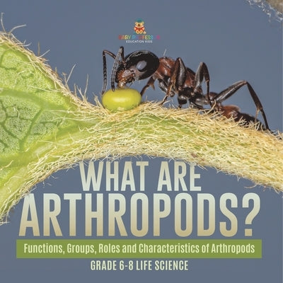 What are Arthropods? Functions, Groups, Roles and Characteristics of Arthropods Grade 6-8 Life Science by Baby Professor