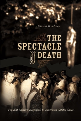 The Spectacle of Death: Populist Literary Responses to American Capital Cases by Boudreau, Kristin