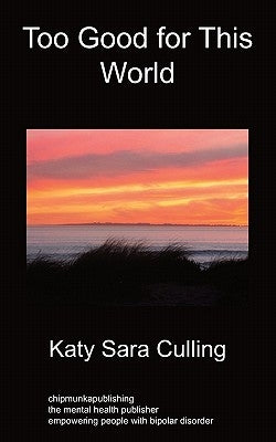 Too Good for This World: True Stories From People Who Have Mood Disorders by Culling, Katy Sara