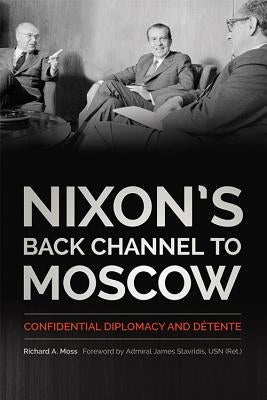 Nixon's Back Channel to Moscow: Confidential Diplomacy and Détente by Moss, Richard A.