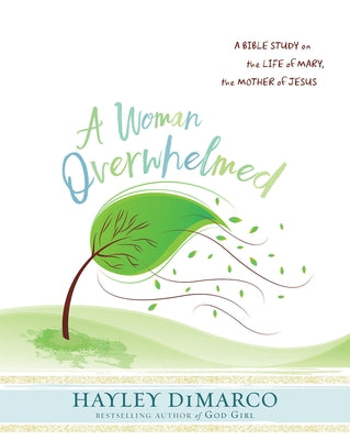 A Woman Overwhelmed - Women's Bible Study Participant Workbook: A Bible Study on the Life of Mary, the Mother of Jesus by DiMarco, Hayley