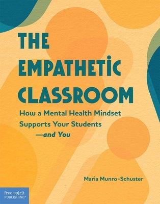 Empathetic Classroom: How a Mental Health Mindset Supports Your Students--And You by Munro-Schuster, Maria
