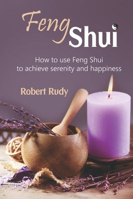 Feng Shui: How to use Feng Shui to achieve serenity and happiness by Rudy, Robert