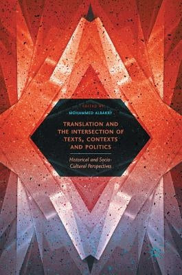 Translation and the Intersection of Texts, Contexts and Politics: Historical and Socio-Cultural Perspectives by Albakry, Mohammed
