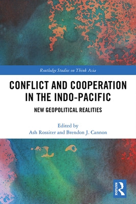 Conflict and Cooperation in the Indo-Pacific: New Geopolitical Realities by Rossiter, Ash
