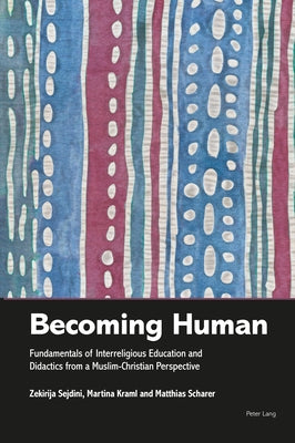 Becoming Human: Fundamentals of Interreligious Education and Didactics from a Muslim-Christian Perspective by Sejdini, Zekirija