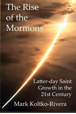 The Rise of the Mormons: Latter-day Saint Growth in the 21st Century by Koltko-Rivera, Mark