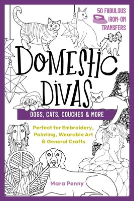 Domestic Divas - Dogs, Cats, Couches & More: Perfect for Embroidery, Painting, Wearable Art & General Crafts by Penny, Mara