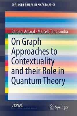 On Graph Approaches to Contextuality and Their Role in Quantum Theory by Amaral, Barbara
