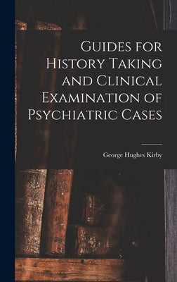 Guides for History Taking and Clinical Examination of Psychiatric Cases by Kirby, George Hughes