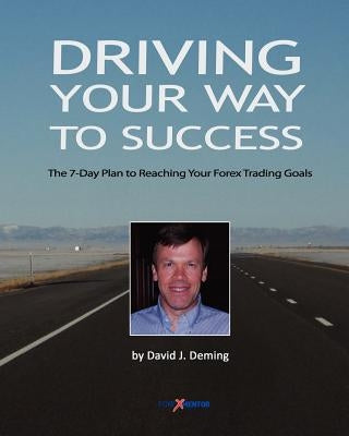 Driving Your Way to Success: The 7-Day Plan to Reaching Your Forex Trading Goals by Deming, David J.