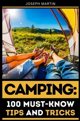 Camping: 100 Must-Know Tips and Tricks: Elevate Your Camping Experience Today! by Martin, Joseph