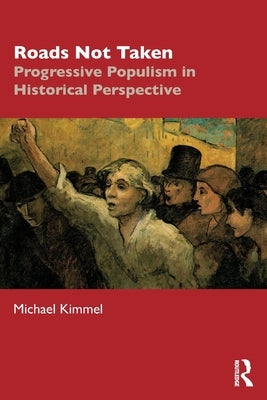 Roads Not Taken: Progressive Populism in Historical Perspective by Kimmel, Michael