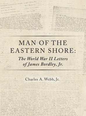 Man of the Eastern Shore: The World War II Letters of James Bordley Jr. MD by Webb, Charles A., Jr.