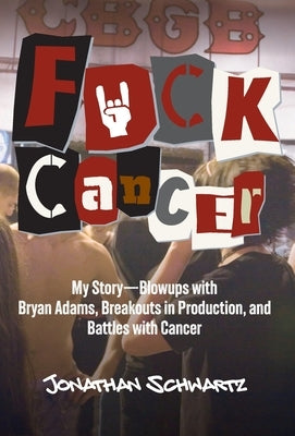 F*uck Cancer: My Story-Blowups with Bryan Adams, Breakouts in Production, and Battles with Cancer by Schwartz, Jonathan